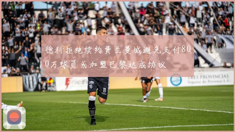 德科拒绝续约费兰曼城避免支付800万球员或加盟巴黎达成协议